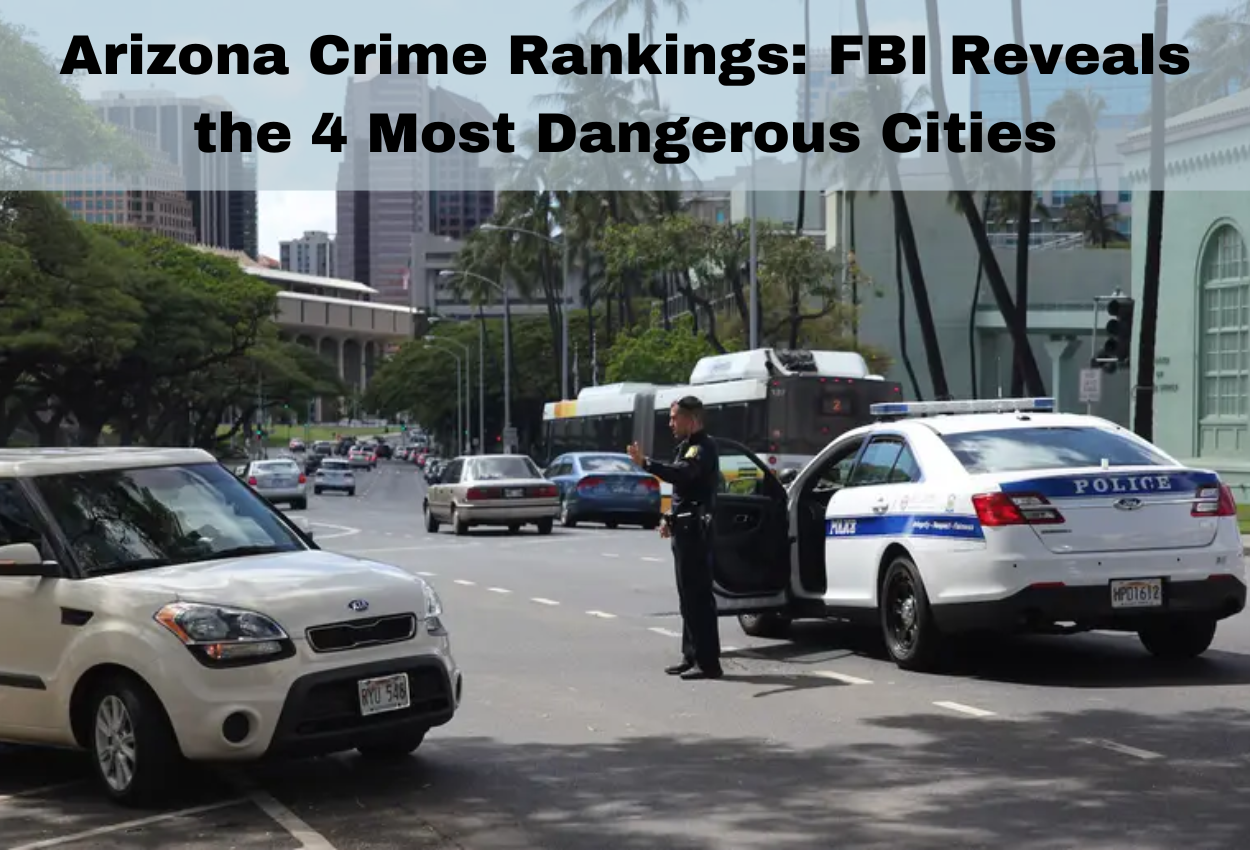 Arizona Crime Rankings: FBI Reveals the 4 Most Dangerous Cities