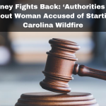 Attorney Fights Back: ‘Authorities Lied’ About Woman Accused of Starting Carolina Wildfire